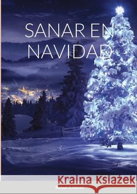 Sanar En Navidad: Compendio de Sanación Interior Abreu, Rafael 9781716385926