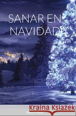 Sanar En Navidad: Compendio de Sanación Interior Abreu, Rafael 9781716385940 Lulu.com