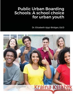 Public Urban Boarding Schools: A school choice for urban youth Elizabeth Ajayi-Bridges 9781716387326