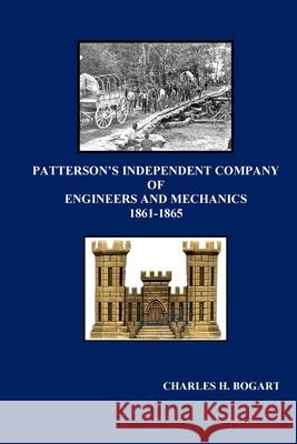 Patterson's Independent Company: Engineers and Mechanics 1861 - 1865 Bogart, Charles H. 9781716388453 Lulu.com