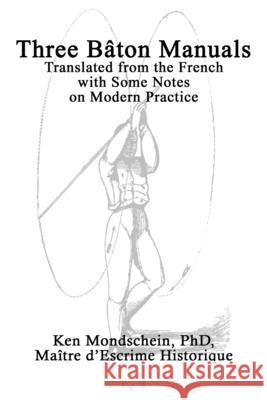 Three Bâton Manuals: Translated from the French with Some Notes on Modern Practice Mondschein, Ken 9781716389818 Lulu.com