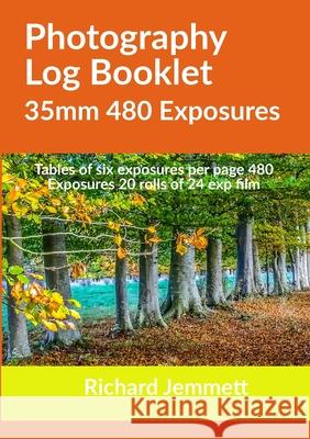 Photography Log Booklet 35mm 480 Exposures: Tables of Six Exposures per Page Richard Jemmett 9781716390081 Lulu.com
