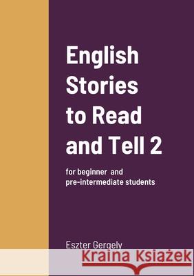 English Stories to Read and Tell 2: for beginner and pre-intermediate students Gergely, Eszter 9781716391699 Lulu.com