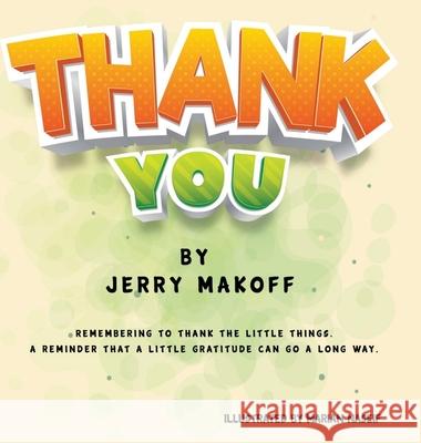 Thank You: Remembering to Thank the Little Things. A Reminder that a Little Gratitude Can Go a Long Way Makoff, Jerry 9781716392733 Lulu.com