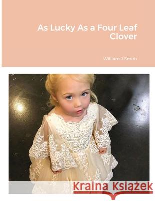 As Lucky As a Four Leaf Clover William J. Smith 9781716394508 Lulu.com