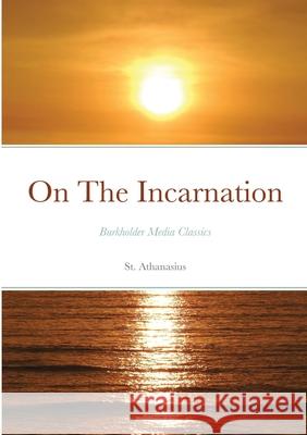 On the Incarnation: Burkholder Media Classics Athanasius, St 9781716394706 Lulu.com