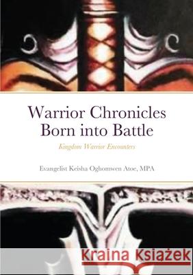 Warrior Chronicles Born into Battle: Kingdom Warrior Encounters Atoe, Mpa Evangelist Keisha Oghomwen 9781716397035 Lulu.com