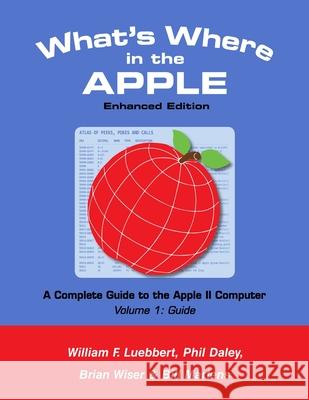 What's Where in the APPLE - Enhanced Edition: Volume 1 - The Guide Bill Martens Brian Wiser William F. Luebbert 9781716405273