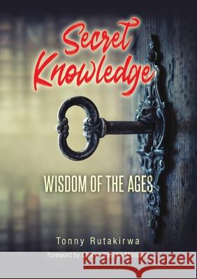 Secret Knowledge: Wisdom of the Ages Rutakirwa, Tonny 9781716407352 Lulu.com