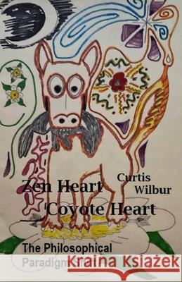 Zen Heart / Coyote Heart: The Philosophical Paradigm Shift Wilbur, Curtis 9781716407529 Lulu.com