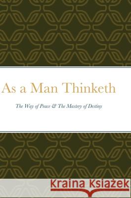 As a Man Thinketh: The Way of Peace & The Mastery of Destiny Allen, James 9781716408038 Lulu.com