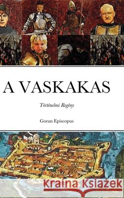 A Vaskakas: Történelmi Regény Episcopus, Goran 9781716409691