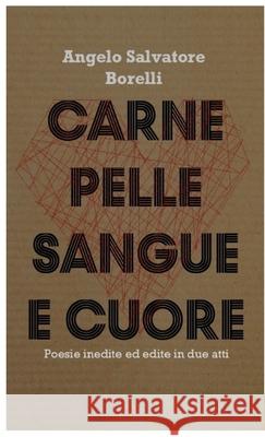 Carne Pelle Sangue e Cuore: Poesie inedite ed edite in due atti Borelli, Angelo Salvatore 9781716409707 Lulu.com