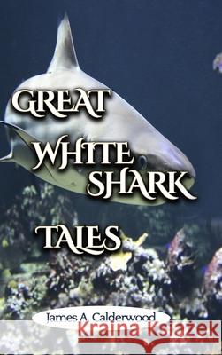 Great White Shark Tales James Calderwood 9781716409813 Lulu.com