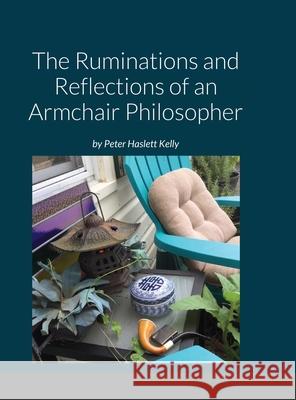 The Ruminations and Reflections of an Armchair Philosopher Kelly, Peter 9781716411700 Lulu.com