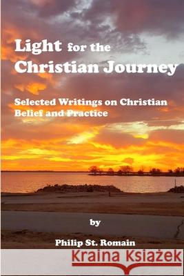 Light for the Christian Journey: Selected Writings on Christian Belief and Practice St Romain, Philip 9781716412516 Lulu.com