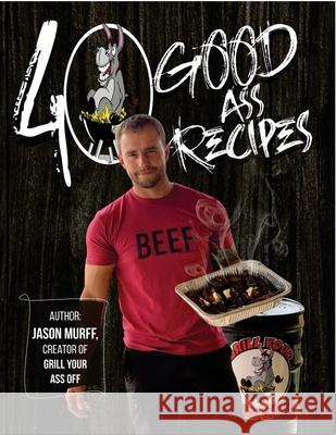 40 Good Ass Recipes: 40 Good ASS Recipes created by Grill Your Ass Off CEO Jason Murff. Cook better, faster, and tastier meals for you and Jason Murff 9781716412790 Lulu.com