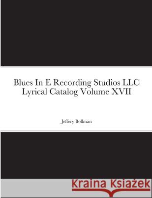 Blues In E Recording Studios LLC Lyrical Catalog Volume XVII Jeffery Bollman 9781716414145