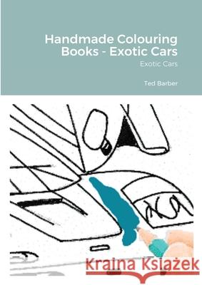 Handmade Colouring Books - Exotic Cars: Exotic Cars Barber, Ted 9781716415920 Lulu.com