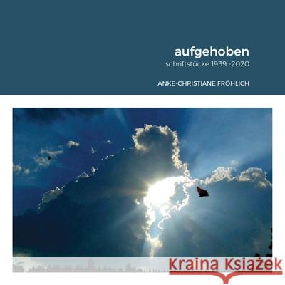 aufgehoben: schriftstücke 1939 -2020 Fröhlich, Anke-Christiane 9781716419249