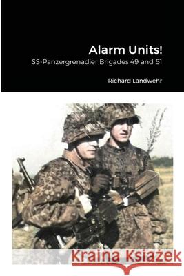 Alarm Units!: SS-Panzergrenadier Brigades 49 and 51 Richard Landwehr 9781716419362