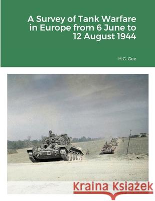 A Survey of Tank Warfare in Europe from 6 June to 12 August 1944 H. G. Gee 9781716419485 Lulu.com