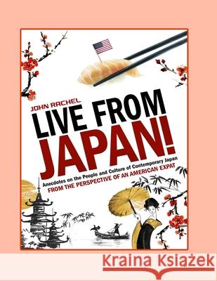 Live From Japan!: Anecdotes on the People and Culture of Contemporary Japan from the Perspective of An American Expat John Rachel Becky Smith 9781716419829