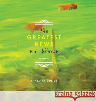 The Greatest News for Children: Psalm 23 Colter, Sharayah 9781716424830 Lulu.com