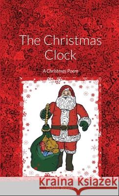 The Christmas Clock, A Christmas Poem: A Christmas Poem Brewer, Debbie 9781716430770 Lulu.com