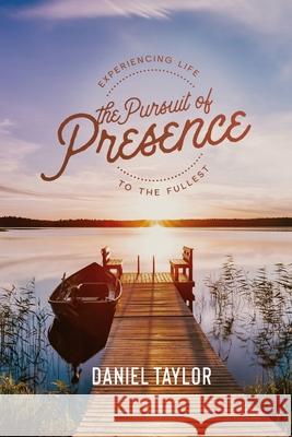 The Pursuit of Presence: Experiencing Life to the Fullest Taylor, Daniel 9781716433481
