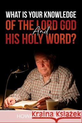 What is Your Knowledge of THE LORD GOD and HIS HOLY WORD? Howard Rudolph 9781716437618 Lulu.com