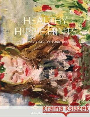 Healthy Hippie Hints: Flower Power, Peace and Love Mills-Spiritualist, Deborah 9781716438844