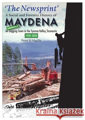 'The Newsprint' - A Social and Forestry History of Maydena: An Experimental Logging Town in the Tyenna Valley, Tasmania, 1920-2020 Macfie, Peter 9781716441134