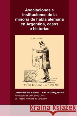 Asociaciones e instituciones de la minoría de habla alemana en Argentina, casos e historias: Cuadernos del Archivo Año III (2019), #5/6 Rohland De Langbehn, Regula 9781716441998 Lulu.com