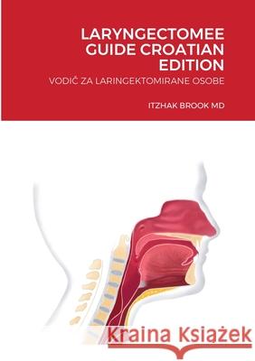 Laryngectomee Guide Croatian Edition: VodiČ Za Laringektomirane Osobe Brook, Itzhak 9781716443374