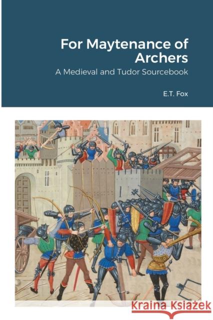 For Maytenance of Archers: A Medieval and Tudor Sourcebook Fox, E. T. 9781716443954 Lulu.com