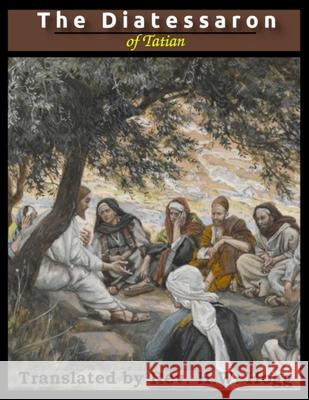 The Diatessaron of Tatian: A Harmony of the Gospels (Illustrated) Tatian                                   Hope W. Hogg 9781716444364 Lulu.com
