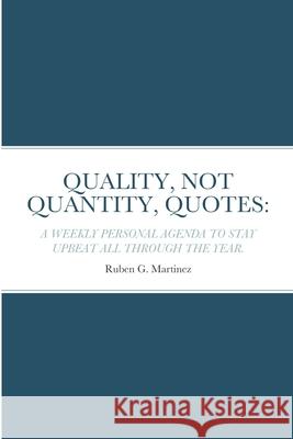 Quality, Not Quantity, Quotes: A Weekly Personal Agenda to Stay Upbeat All Through the Year Martinez, Ruben G. 9781716447655