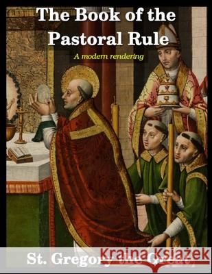 The Book of the Pastoral Rule: A Modern Rendering The Great, Saint Gregory 9781716448058