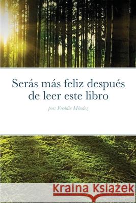 Serás más feliz después de leer este libro: por: Freddie Méndez Mendez, Freddie 9781716448850 Lulu.com