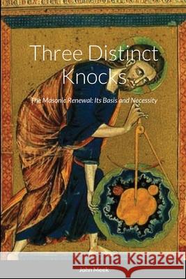 Three Distinct Knocks: The Masonic Renewal: Its Basis and Necessity Meek, John 9781716449376