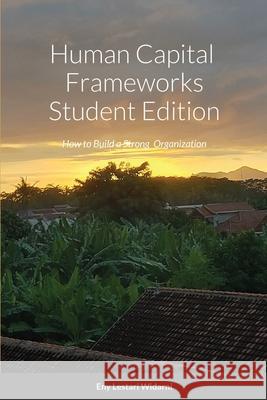 Human Capital Frameworks Student Edition: How to Build a Strong Organization Widarni, Eny Lestari 9781716449536 Lulu.com