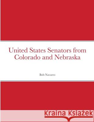 United States Senators from Colorado and Nebraska Bob Navarro 9781716450754 Lulu.com