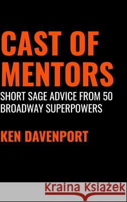 Cast of Mentors: Short Sage Advice from 50 Broadway Superpowers Davenport, Ken 9781716450853