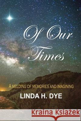 Of Our Times: A melding of memories and imaginings Linda H. Dye Charles Prier 9781716450860 Lulu.com