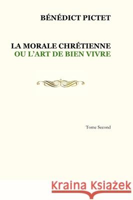 Tome II. LA MORALE CHRÉTIENNE OU L'ART DE BIEN VIVRE Pictet, Bénédict 9781716456404 Lulu.com