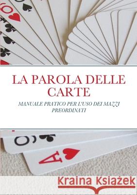 La Parola Delle Carte: Manuale Pratico Per l'Uso Dei Mazzi Preordinati Mirra, Angelo 9781716461439