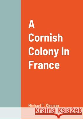 A Cornish Colony In France Michael T. Kiernan 9781716465529 Lulu.com