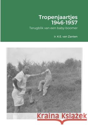 Tropenjaartjes 1946-1957: Terugblik van een baby-boomer Van Zanten, Ir K. E. (Karel) 9781716468094 Lulu.com