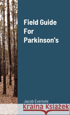 Field Guide For Parkinson's Jacob Eversole 9781716475740 Lulu.com